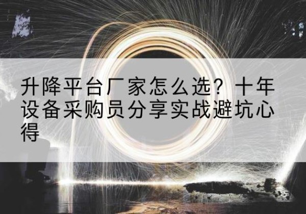 会泽升降平台厂家-怎么选？十年设备采购员分享实战避坑心得