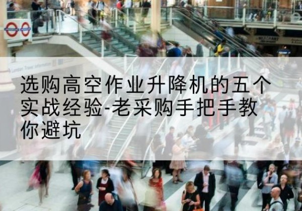 会泽高空作业升降机厂家-选购高空作业升降机的五个实战经验-老采购手把手教你避坑
