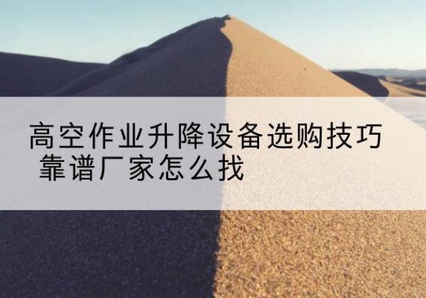 会泽电动升降平台厂家推荐-高空作业升降设备选购技巧 靠谱厂家怎么找