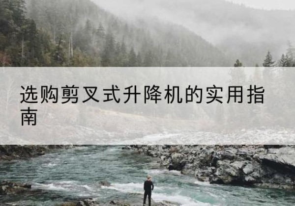 会泽剪叉式升降机怎么选-选购剪叉式升降机的实用指南